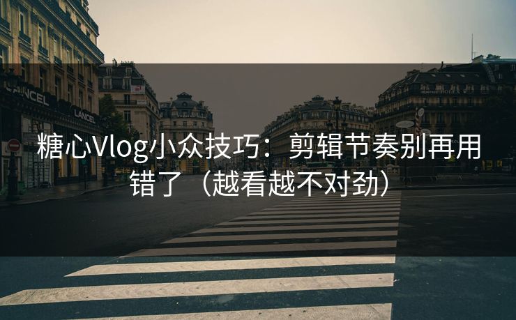 糖心Vlog小众技巧:剪辑节奏别再用错了(越看越不对劲) 糖心Vlog小众技巧:剪辑节奏别再用错了(越看越不对劲)
