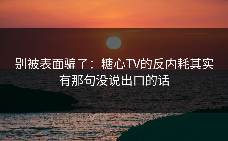 别被表面骗了:糖心TV的反内耗其实有那句没说出口的话 别被表面骗了:糖心TV的反内耗其实有那句没说出口的话