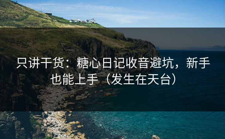 只讲干货:糖心日记收音避坑,新手也能上手(发生在天台) 只讲干货:糖心日记收音避坑,新手也能上手(发生在天台)