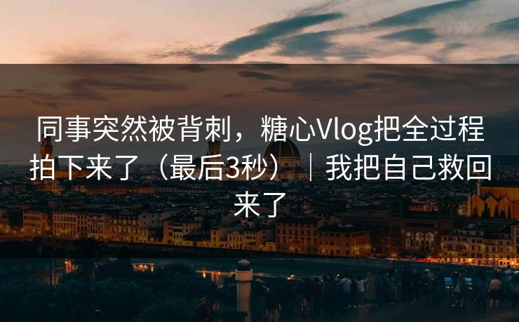 同事突然被背刺,糖心Vlog把全过程拍下来了(最后3秒)|我把自己救回来了 同事突然被背刺,糖心Vlog把全过程拍下来了(最后3秒)|我把自己救回来了