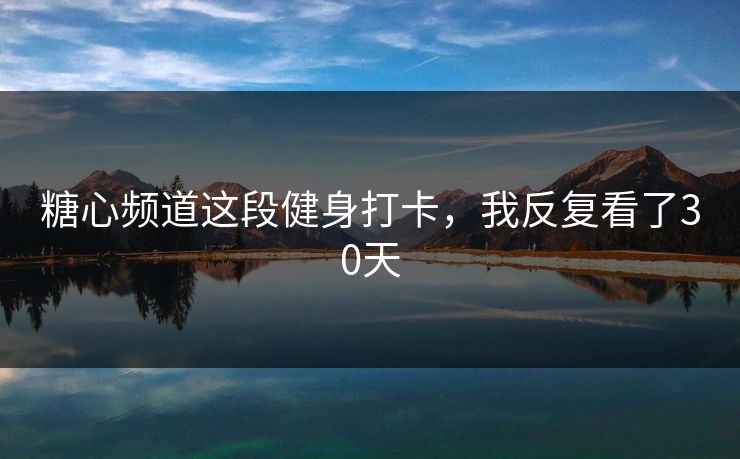糖心频道这段健身打卡,我反复看了30天 糖心频道这段健身打卡,我反复看了30天